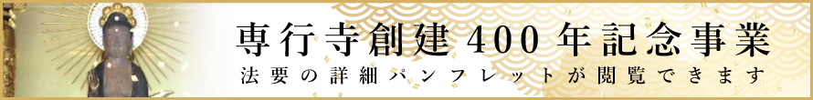 専行寺創建400年記念事業 法要の詳細パンフレットが閲覧できます。
